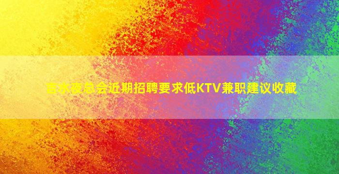 吉水夜总会近期招聘要求低KTV兼职建议收藏