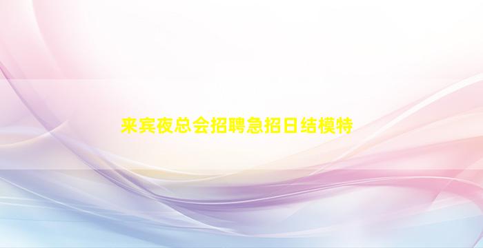 来宾夜总会招聘急招日结模特